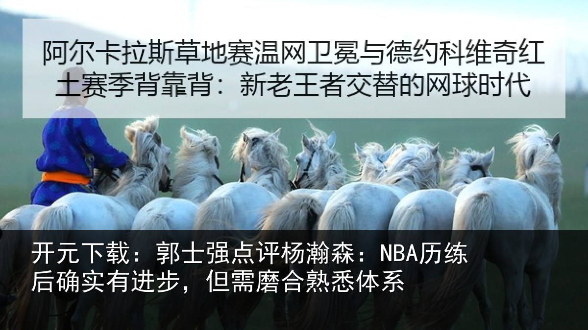 开元下载：郭士强点评杨瀚森：NBA历练后确实有进步，但需磨合熟悉体系