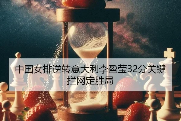 中国女排逆转意大利李盈莹32分关键拦网定胜局