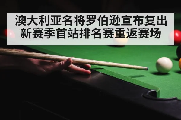 澳大利亚名将罗伯逊宣布复出新赛季首站排名赛重返赛场