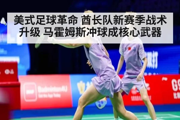 美式足球革命 酋长队新赛季战术升级 马霍姆斯冲球成核心武器