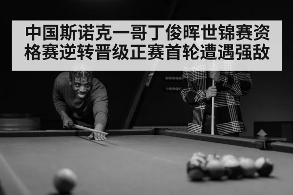 中国斯诺克一哥丁俊晖世锦赛资格赛逆转晋级正赛首轮遭遇强敌