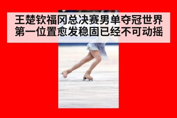 王楚钦福冈总决赛男单夺冠世界第一位置愈发稳固已经不可动摇
